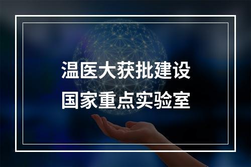 温医大获批建设国家重点实验室