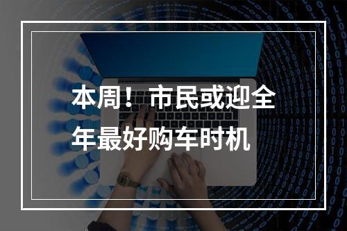 本周！市民或迎全年最好购车时机