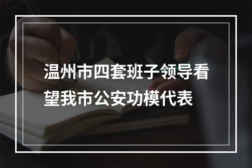 温州市四套班子领导看望我市公安功模代表