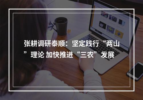 张耕调研泰顺：坚定践行“两山”理论 加快推进“三农”发展