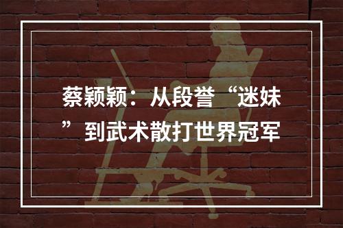蔡颖颖：从段誉“迷妹”到武术散打世界冠军
