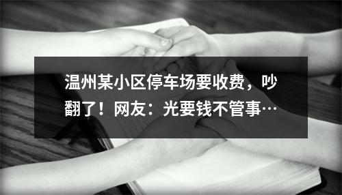 温州某小区停车场要收费，吵翻了！网友：光要钱不管事…