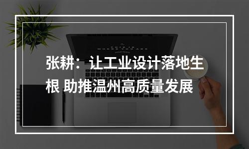 张耕：让工业设计落地生根 助推温州高质量发展