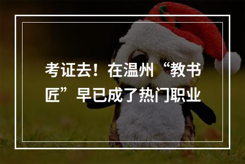 考证去！在温州“教书匠”早已成了热门职业