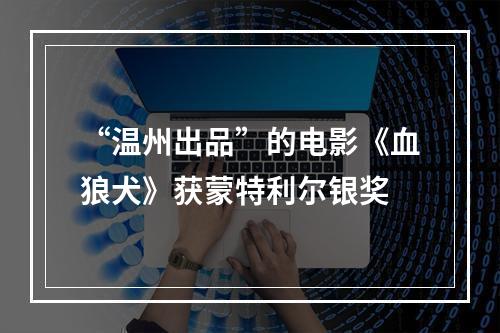 “温州出品”的电影《血狼犬》获蒙特利尔银奖