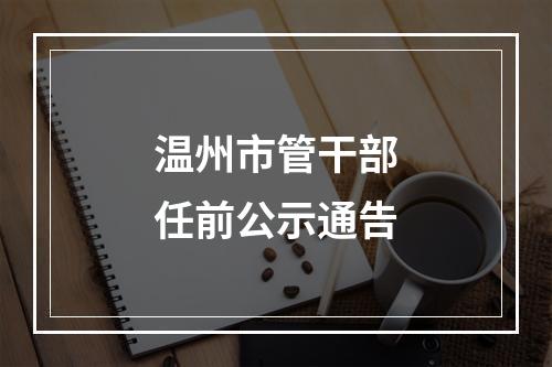 温州市管干部任前公示通告