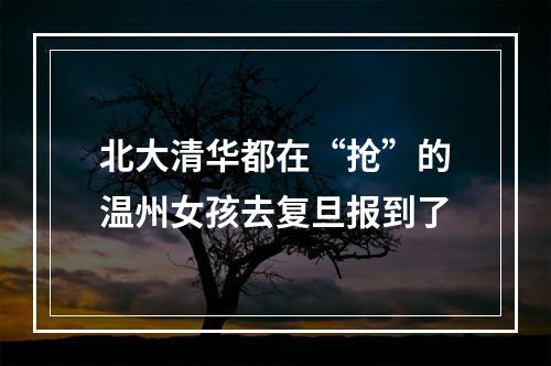 北大清华都在“抢”的温州女孩去复旦报到了