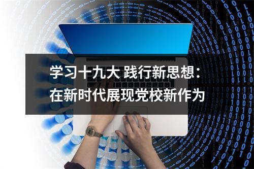 学习十九大 践行新思想：在新时代展现党校新作为