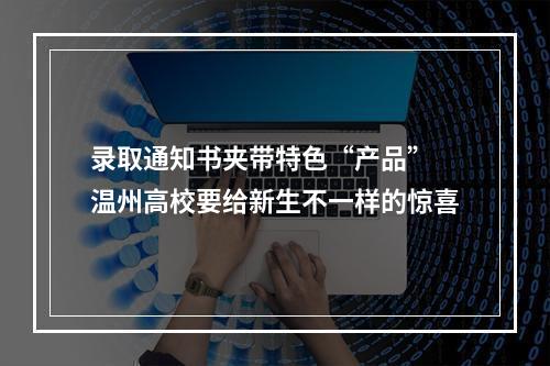 录取通知书夹带特色“产品” 温州高校要给新生不一样的惊喜