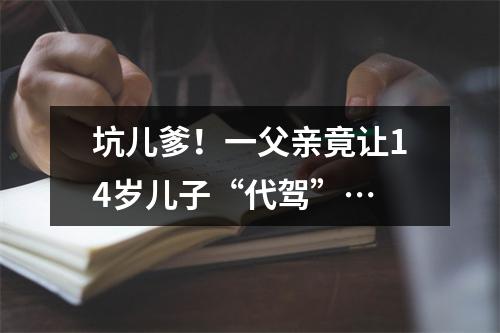 坑儿爹！一父亲竟让14岁儿子“代驾”…