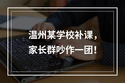 温州某学校补课，家长群吵作一团！