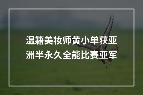 温籍美妆师黄小单获亚洲半永久全能比赛亚军