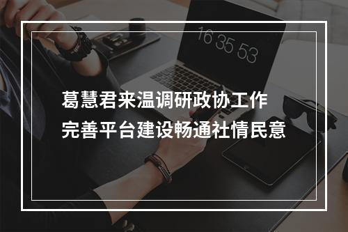 葛慧君来温调研政协工作 完善平台建设畅通社情民意