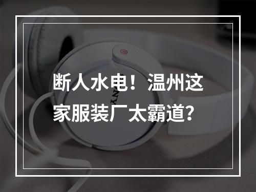 断人水电！温州这家服装厂太霸道？