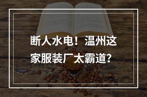 断人水电！温州这家服装厂太霸道？