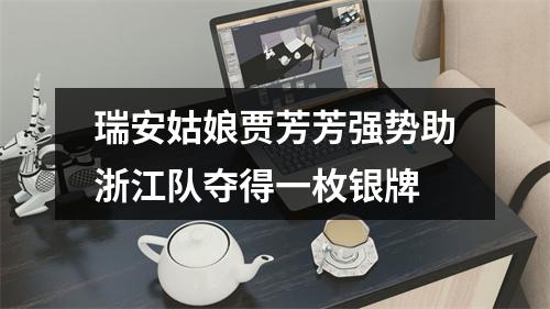 瑞安姑娘贾芳芳强势助浙江队夺得一枚银牌