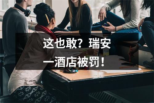 这也敢？瑞安一酒店被罚！