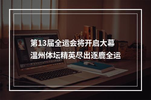 第13届全运会将开启大幕 温州体坛精英尽出逐鹿全运