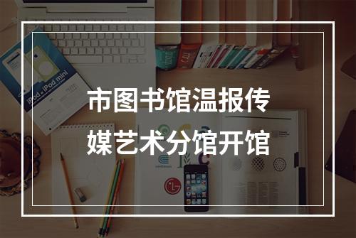 市图书馆温报传媒艺术分馆开馆