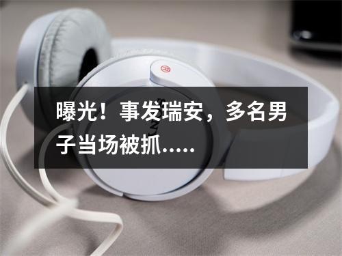 曝光！事发瑞安，多名男子当场被抓.....