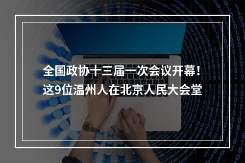 全国政协十三届一次会议开幕！这9位温州人在北京人民大会堂