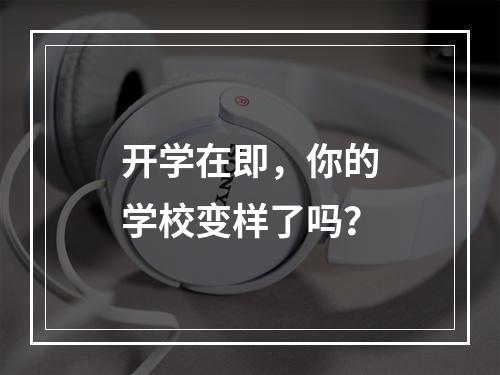 开学在即，你的学校变样了吗？