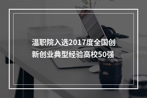 温职院入选2017度全国创新创业典型经验高校50强