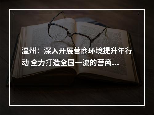 温州：深入开展营商环境提升年行动 全力打造全国一流的营商环境