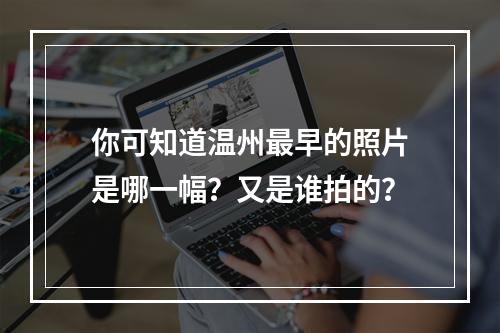 你可知道温州最早的照片是哪一幅？又是谁拍的？
