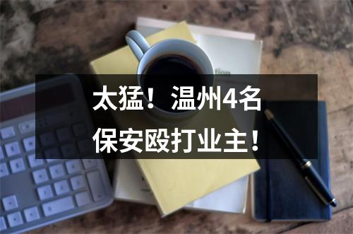 太猛！温州4名保安殴打业主！