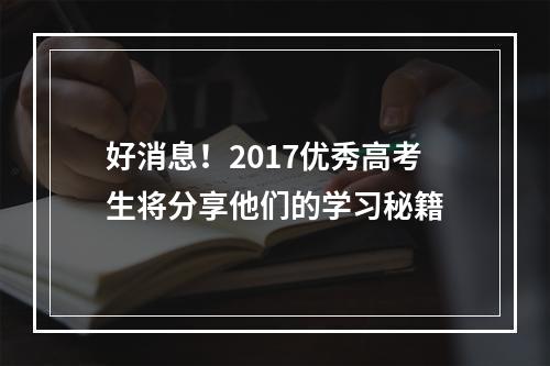 好消息！2017优秀高考生将分享他们的学习秘籍