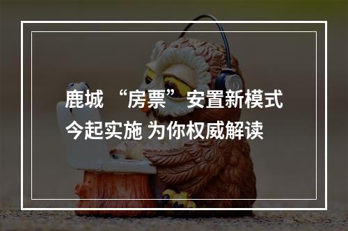 鹿城 “房票”安置新模式今起实施 为你权威解读