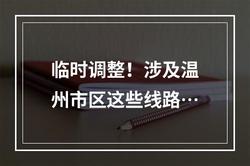 临时调整！涉及温州市区这些线路…