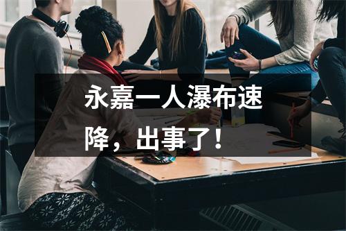 永嘉一人瀑布速降，出事了！