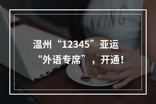 温州“12345”亚运“外语专席”，开通！