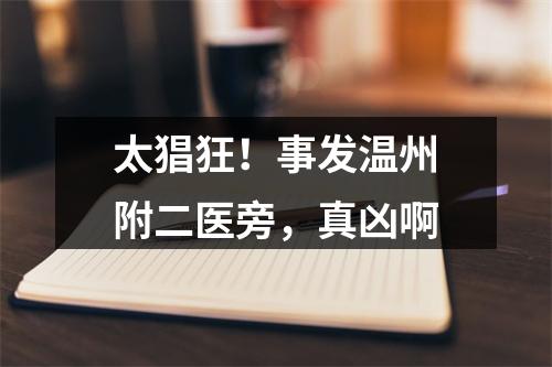 太猖狂！事发温州附二医旁，真凶啊