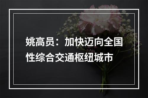 姚高员：加快迈向全国性综合交通枢纽城市