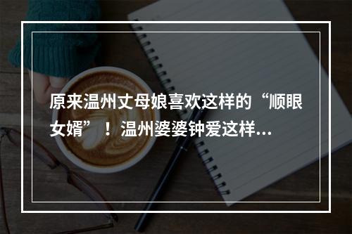 原来温州丈母娘喜欢这样的“顺眼女婿” ！温州婆婆钟爱这样的“理想儿媳” ！