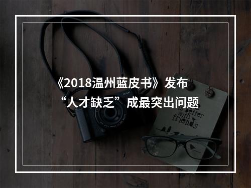 《2018温州蓝皮书》发布 “人才缺乏”成最突出问题