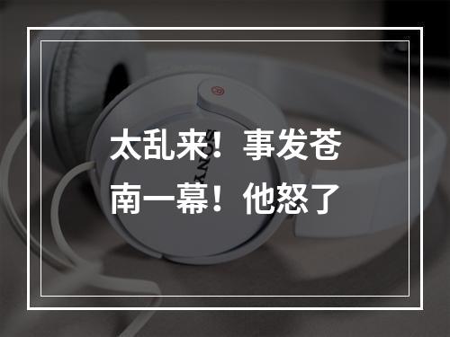 太乱来！事发苍南一幕！他怒了