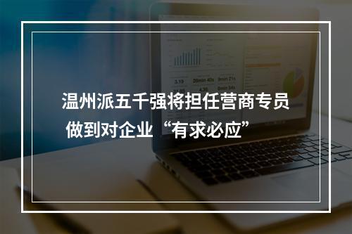 温州派五千强将担任营商专员 做到对企业“有求必应”
