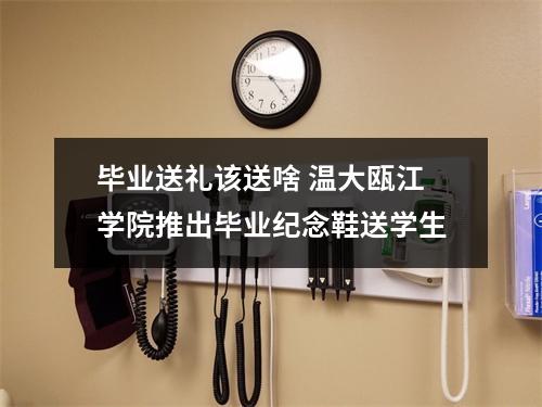 毕业送礼该送啥 温大瓯江学院推出毕业纪念鞋送学生