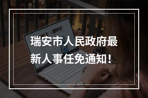 瑞安市人民政府最新人事任免通知！