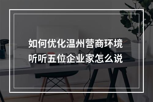 如何优化温州营商环境 听听五位企业家怎么说