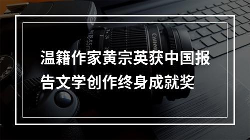 温籍作家黄宗英获中国报告文学创作终身成就奖