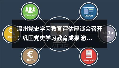 温州党史学习教育评估座谈会召开：巩固党史学习教育成果 激发奋进力量