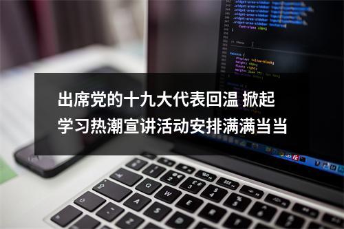 出席党的十九大代表回温 掀起学习热潮宣讲活动安排满满当当