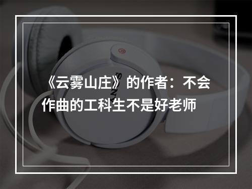 《云雾山庄》的作者：不会作曲的工科生不是好老师