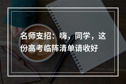 名师支招：嗨，同学，这份高考临阵清单请收好