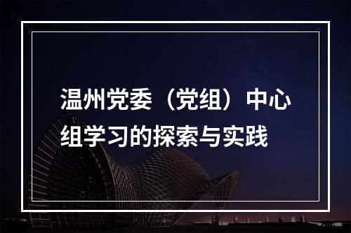 温州党委（党组）中心组学习的探索与实践